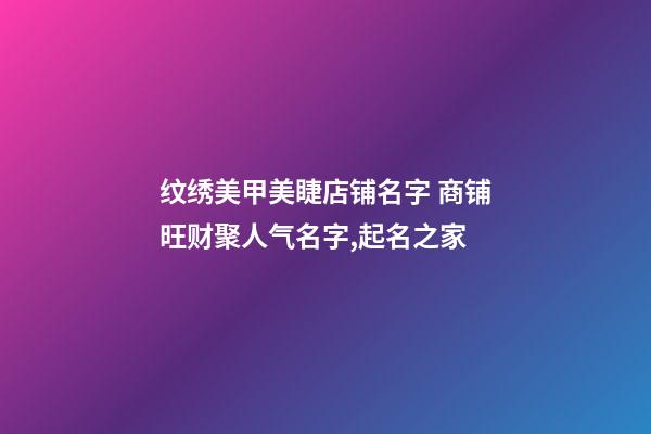 纹绣美甲美睫店铺名字 商铺旺财聚人气名字,起名之家-第1张-店铺起名-玄机派